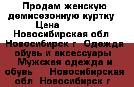 Продам женскую демисезонную куртку › Цена ­ 1 500 - Новосибирская обл., Новосибирск г. Одежда, обувь и аксессуары » Мужская одежда и обувь   . Новосибирская обл.,Новосибирск г.